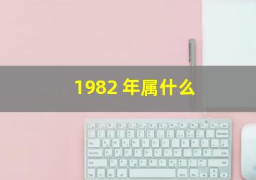 1982 年属什么